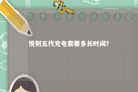悦刻五代充电需要多长时间
？ 